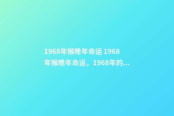 1968年猴晚年命运 1968年猴晚年命运，1968年的猴是什么命-第1张-观点-玄机派